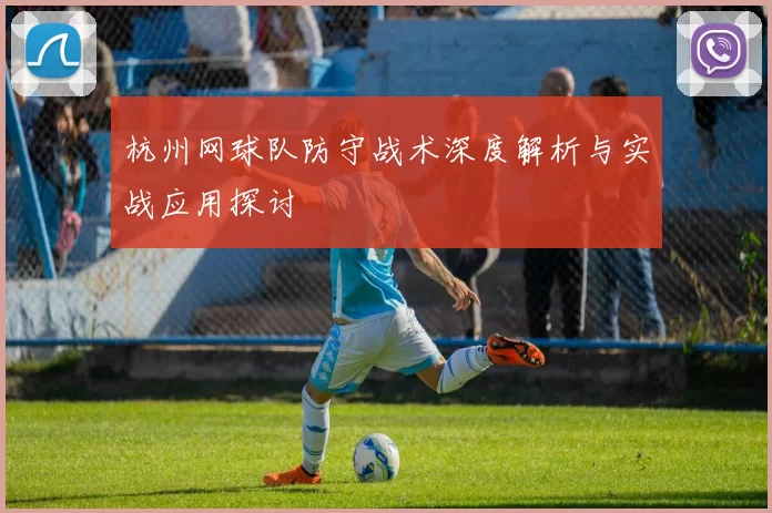 杭州网球队防守战术深度解析与实战应用探讨