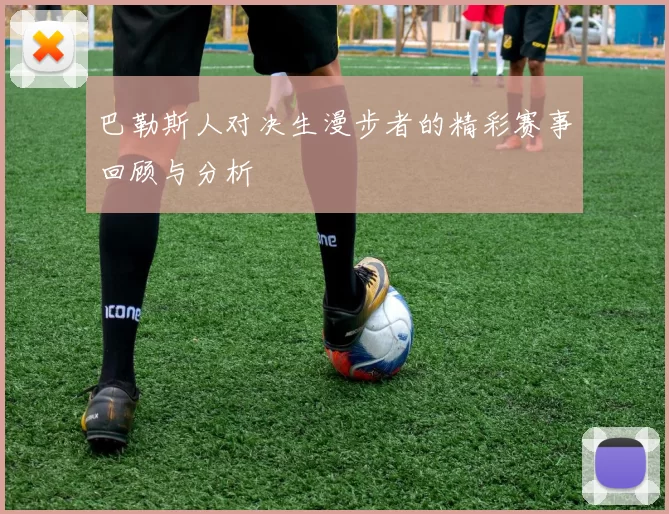 巴勒斯人对决生漫步者的精彩赛事回顾与分析