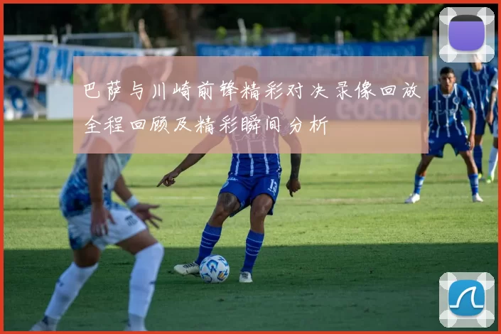 巴萨与川崎前锋精彩对决录像回放全程回顾及精彩瞬间分析