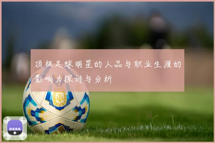 顶级足球明星的人品与职业生涯的影响力探讨与分析