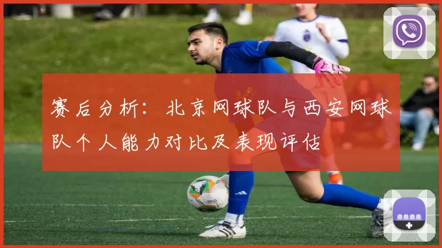 赛后分析：北京网球队与西安网球队个人能力对比及表现评估