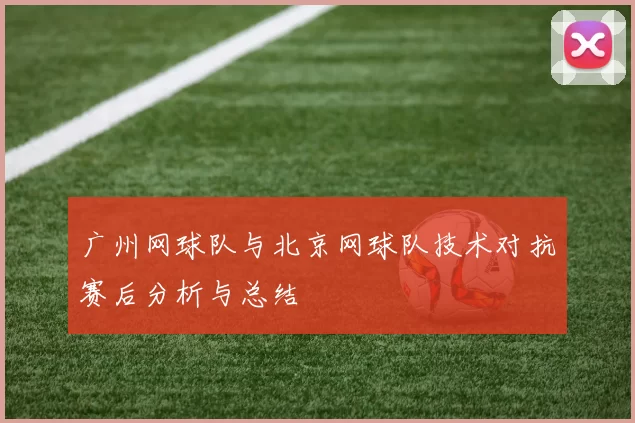 广州网球队与北京网球队技术对抗赛后分析与总结