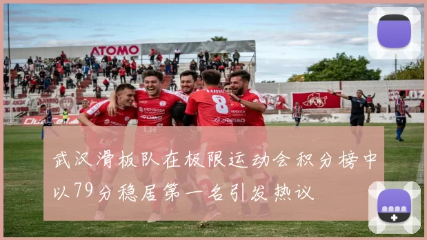 武汉滑板队在极限运动会积分榜中以79分稳居第一名引发热议