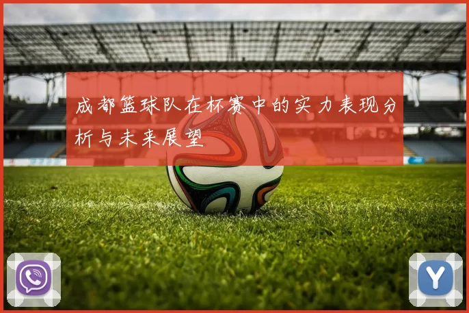 成都篮球队在杯赛中的实力表现分析与未来展望