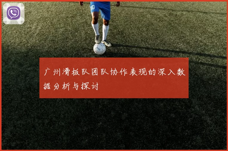 广州滑板队团队协作表现的深入数据分析与探讨