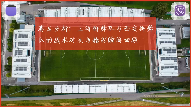 赛后分析：上海街舞队与西安街舞队的战术对决与精彩瞬间回顾