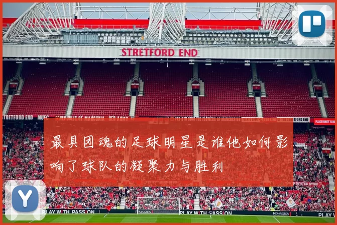 最具团魂的足球明星是谁他如何影响了球队的凝聚力与胜利