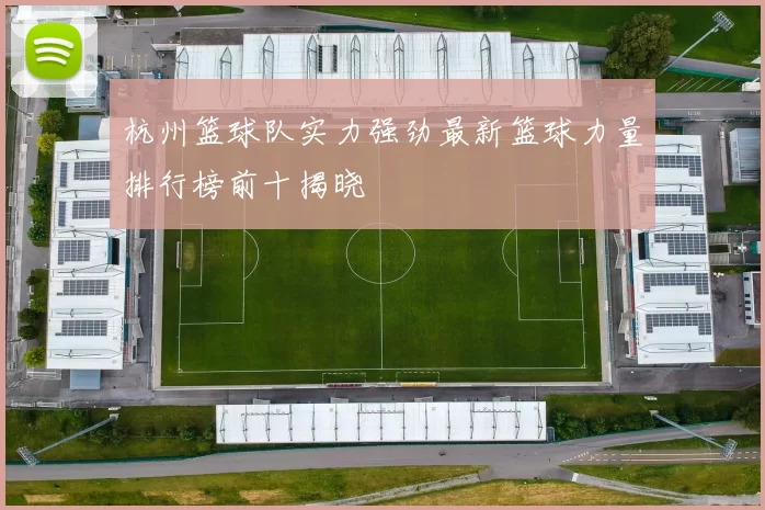 杭州篮球队实力强劲最新篮球力量排行榜前十揭晓