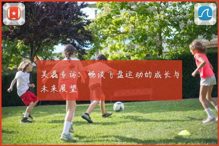 吴磊专访：畅谈飞盘运动的成长与未来展望