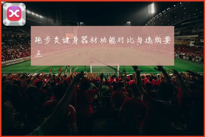 跑步类健身器材功能对比与选购要点