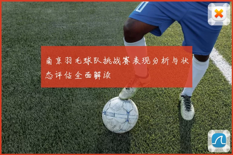 南京羽毛球队挑战赛表现分析与状态评估全面解读