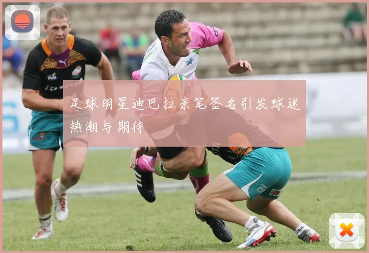 足球明星迪巴拉亲笔签名引发球迷热潮与期待