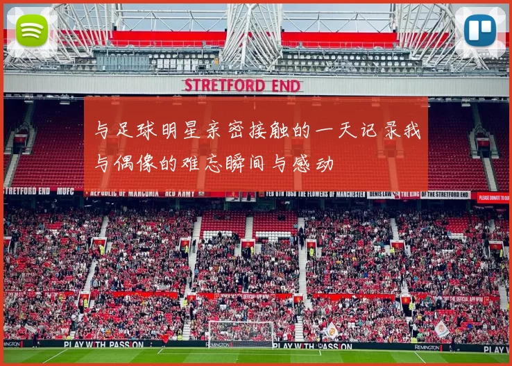 与足球明星亲密接触的一天记录我与偶像的难忘瞬间与感动