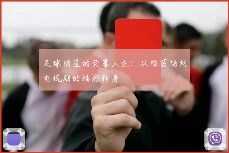 足球明星的荧幕人生：从绿茵场到电视剧的精彩转身