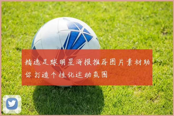 精选足球明星海报推荐图片素材助你打造个性化运动氛围