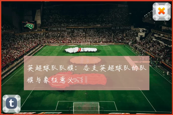 英超球队队旗：各支英超球队的队旗与象征意义