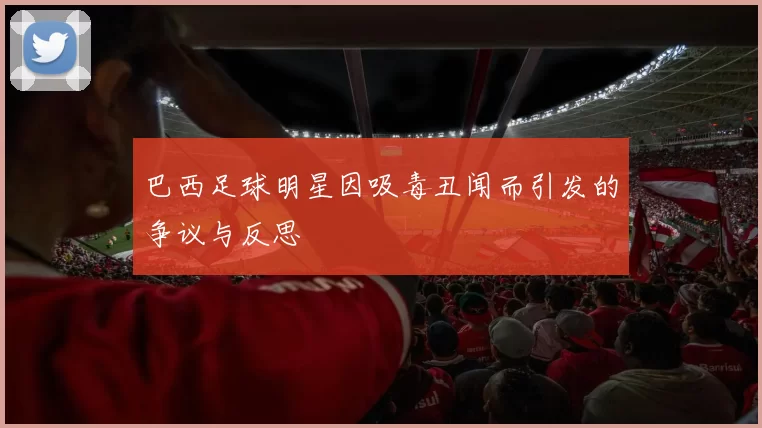 巴西足球明星因吸毒丑闻而引发的争议与反思
