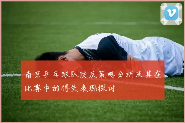 南京乒乓球队防反策略分析及其在比赛中的得失表现探讨