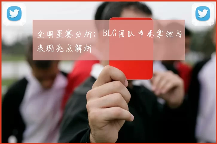 全明星赛分析：BLG团队节奏掌控与表现亮点解析