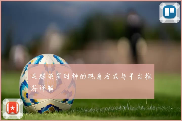 足球明星时钟的观看方式与平台推荐详解