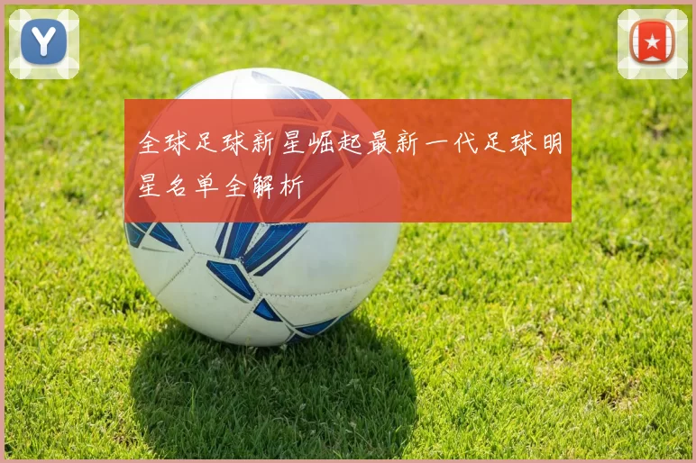 全球足球新星崛起最新一代足球明星名单全解析