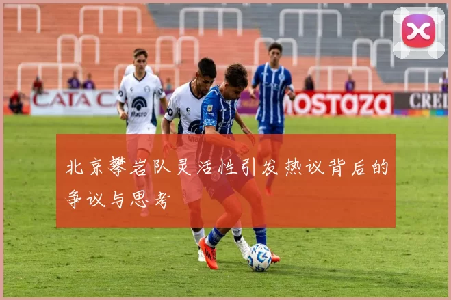 北京攀岩队灵活性引发热议背后的争议与思考