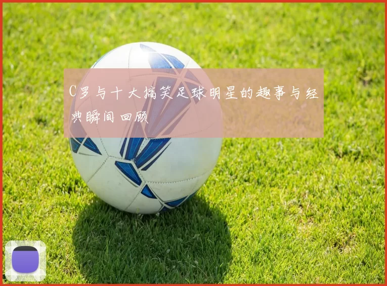 C罗与十大搞笑足球明星的趣事与经典瞬间回顾