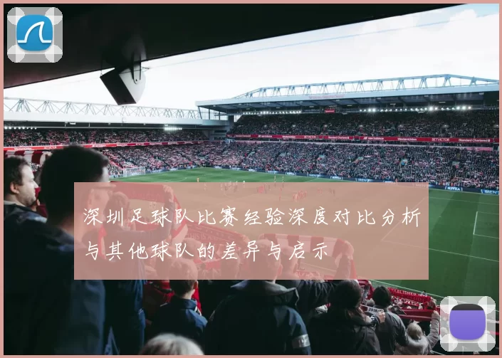 深圳足球队比赛经验深度对比分析与其他球队的差异与启示