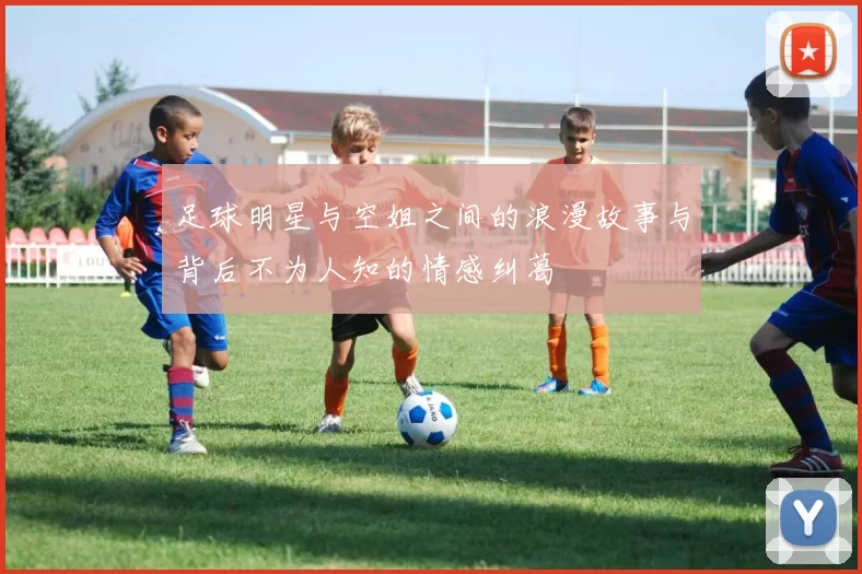 足球明星与空姐之间的浪漫故事与背后不为人知的情感纠葛