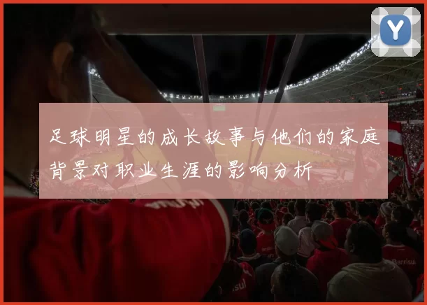 足球明星的成长故事与他们的家庭背景对职业生涯的影响分析