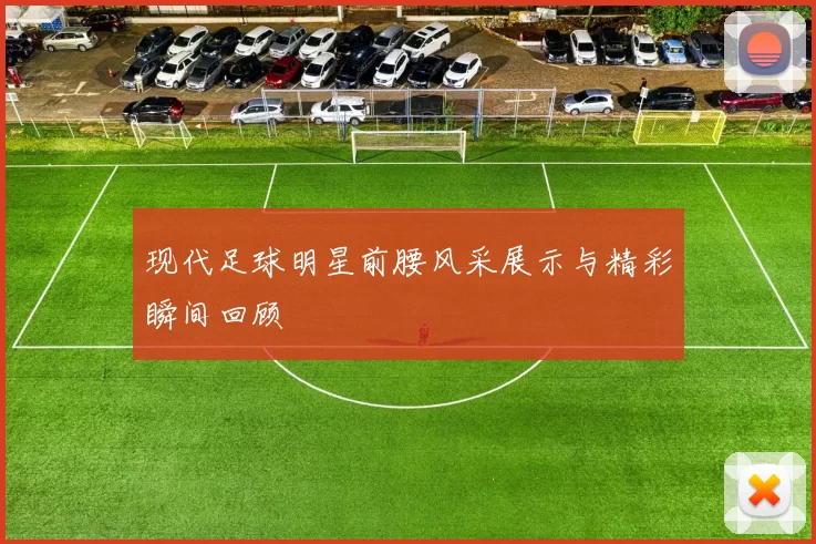 现代足球明星前腰风采展示与精彩瞬间回顾