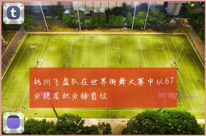 杭州飞盘队在世界街舞大赛中以67分稳居积分榜首位