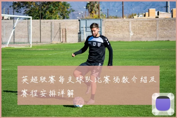 英超联赛每支球队比赛场数介绍及赛程安排详解