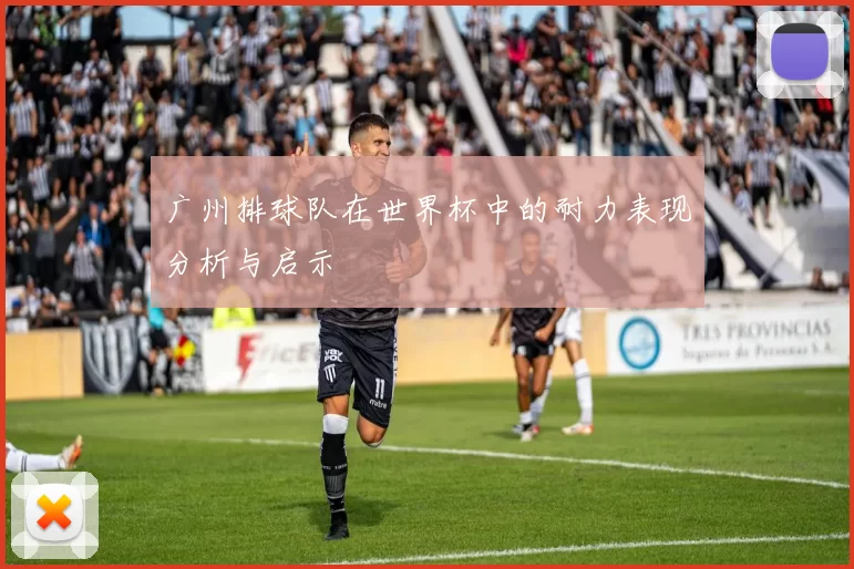 广州排球队在世界杯中的耐力表现分析与启示
