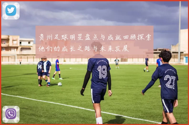 贵州足球明星盘点与成就回顾探索他们的成长之路与未来发展