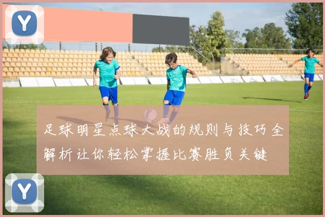 足球明星点球大战的规则与技巧全解析让你轻松掌握比赛胜负关键