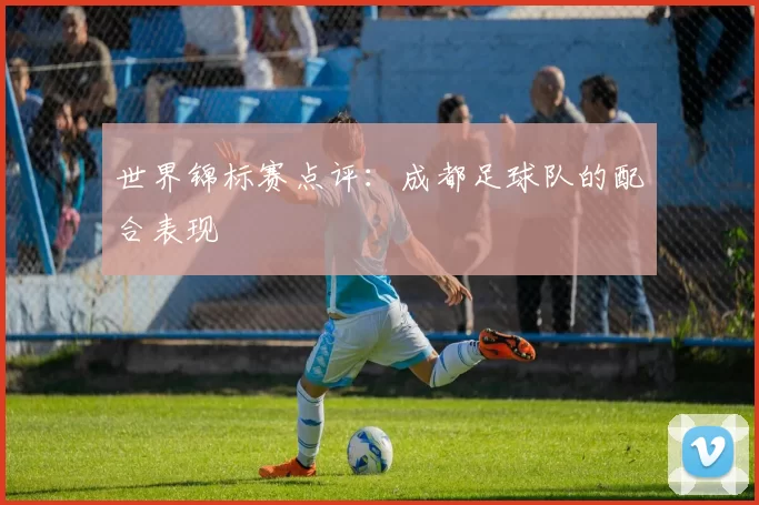世界锦标赛点评：成都足球队的配合表现