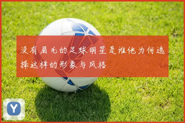 没有眉毛的足球明星是谁他为何选择这样的形象与风格