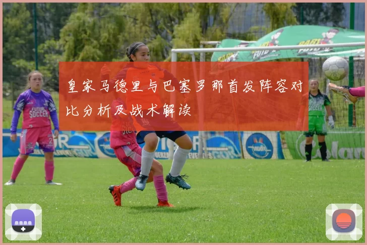 皇家马德里与巴塞罗那首发阵容对比分析及战术解读