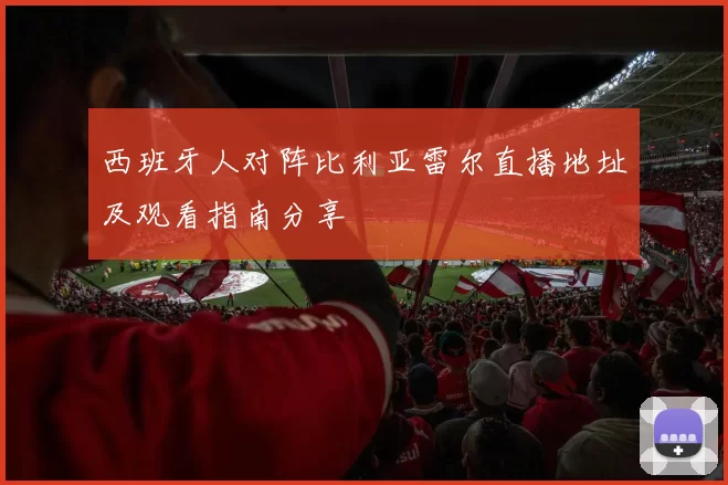 西班牙人对阵比利亚雷尔直播地址及观看指南分享