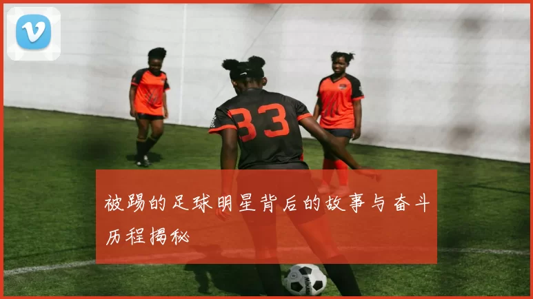 被踢的足球明星背后的故事与奋斗历程揭秘